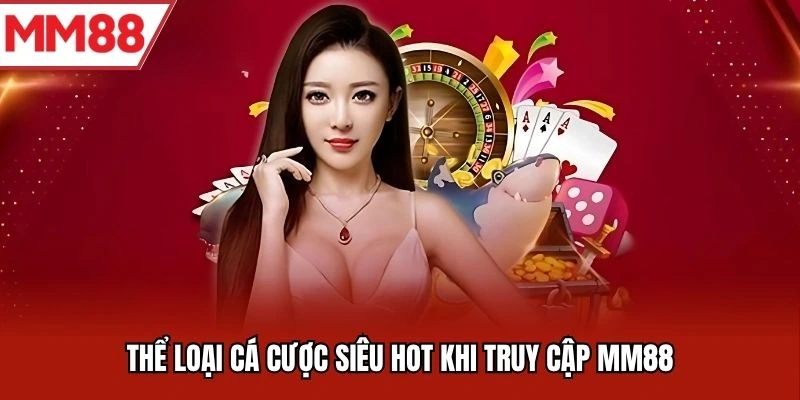 Thể loại cá cược siêu hot khi truy cập MM88